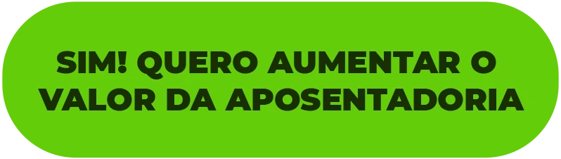 SIM! QUERO AUMENTAR O VALOR DA APOSENTADORIA